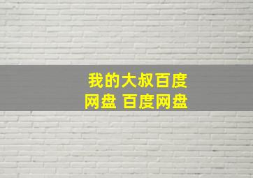 我的大叔百度网盘 百度网盘